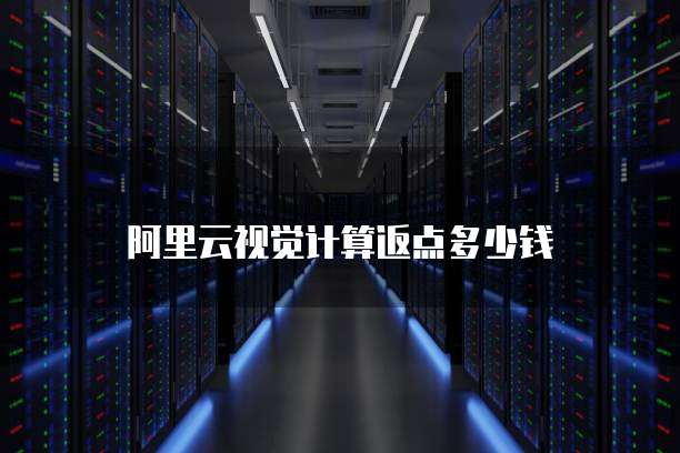 阿里云视觉计算返点多少钱