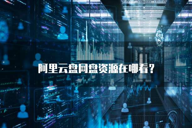 阿里云盘网盘资源在哪看？