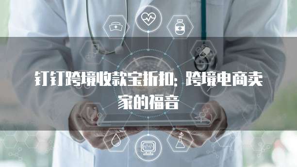 钉钉跨境收款宝折扣: 跨境电商卖家的福音