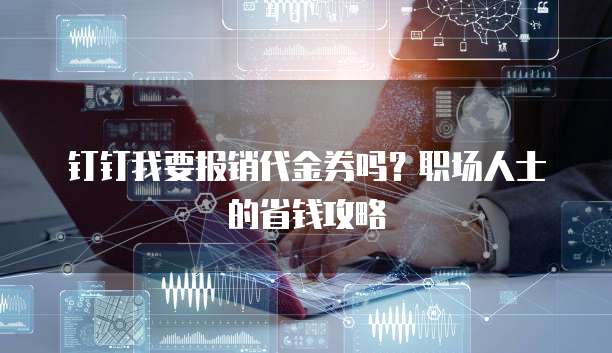 钉钉我要报销代金券吗?职场人士的省钱攻略