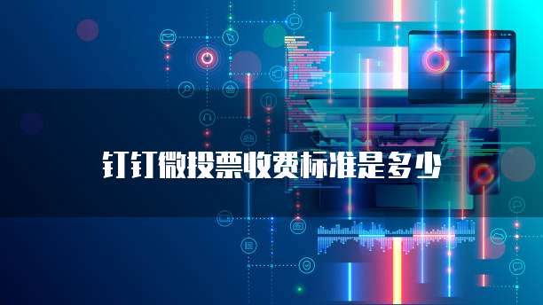 钉钉微投票收费标准是多少