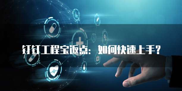 钉钉工程宝返点:如何快速上手?