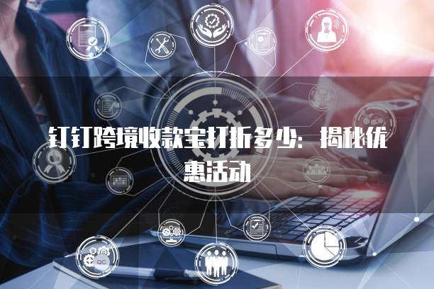 钉钉跨境收款宝打折多少:揭秘优惠活动