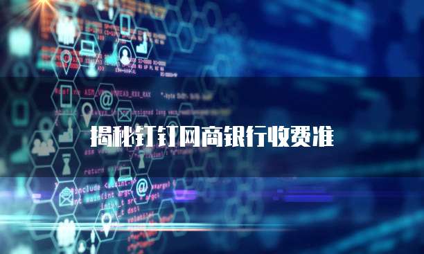 揭秘钉钉网商银行收费准