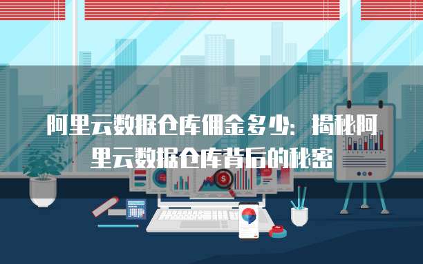 阿里云数据仓库佣金多少:揭秘阿里云数据仓库背后的秘密
