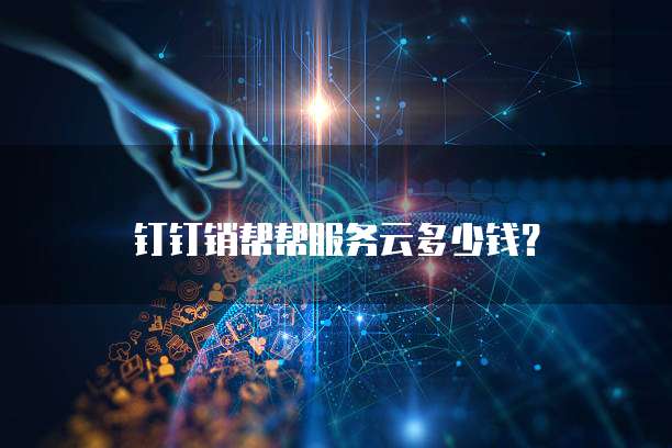 钉钉销帮帮服务云多少钱?
