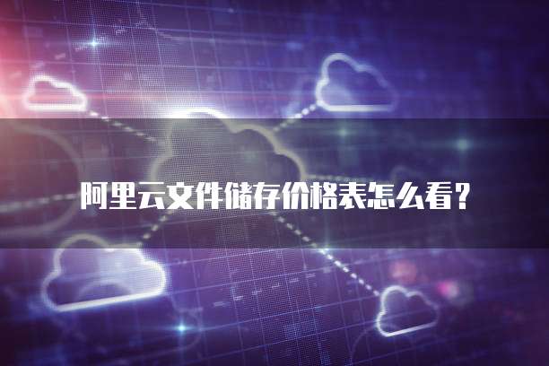 阿里云文件储存价格表怎么看?