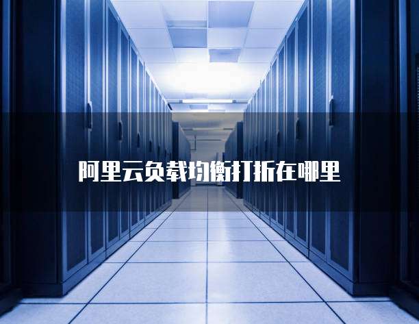 阿里云负载均衡打折在哪里
