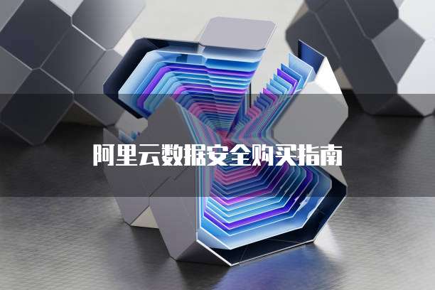 阿里云数据安全购买指南