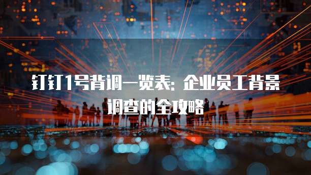 钉钉1号背调一览表: 企业员工背景调查的全攻略