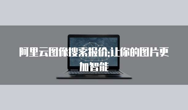 阿里云图像搜索报价:让你的图片更加智能