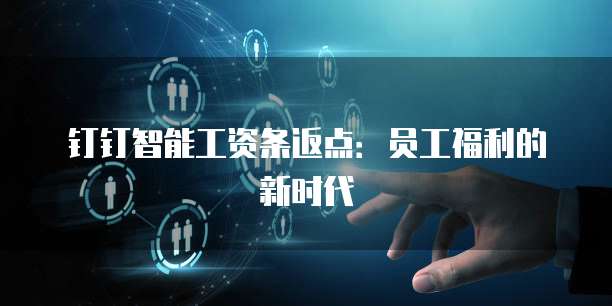 钉钉智能工资条返点：员工福利的新时代