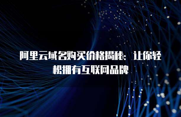 阿里云域名购买价格揭秘：让你轻松拥有互联网品牌
