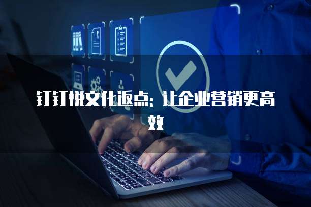 钉钉悦文化返点: 让企业营销更高效