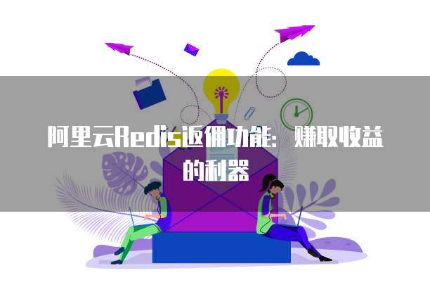阿里云Redis返佣功能：赚取收益的利器