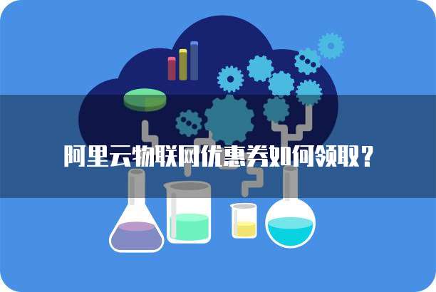 阿里云物联网优惠券如何领取?