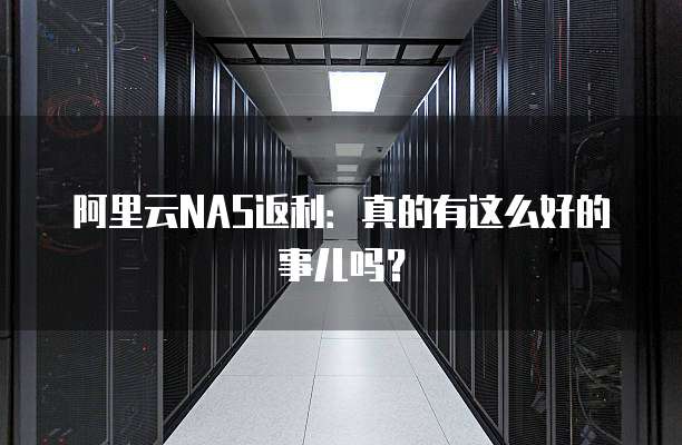 阿里云NAS返利:真的有这么好的事儿吗?