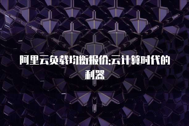 阿里云负载均衡报价:云计算时代的利器