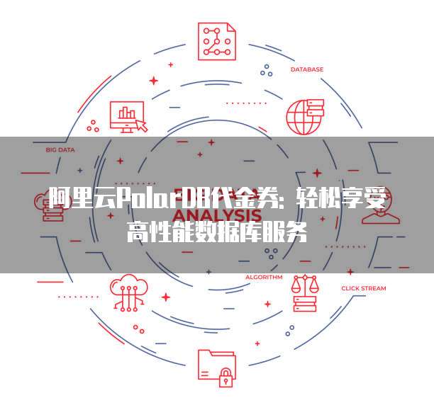 阿里云PolarDB代金券: 轻松享受高性能数据库服务