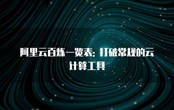 阿里云百炼一览表: 打破常规的云计算工具