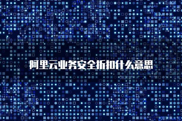 阿里云业务安全折扣什么意思