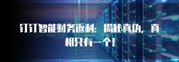 钉钉智能财务返利:揭秘真伪,真相只有一个!