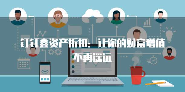 钉钉鑫资产折扣:让你的财富增值不再遥远