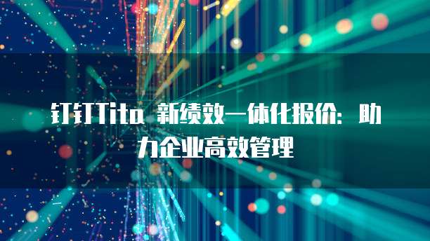 钉钉Tita 新绩效一体化报价:助力企业高效管理