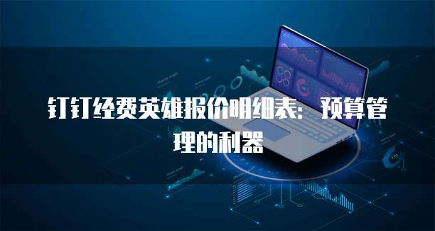 钉钉经费英雄报价明细表:预算管理的利器