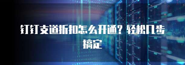 钉钉支道折扣怎么开通？轻松几步搞定