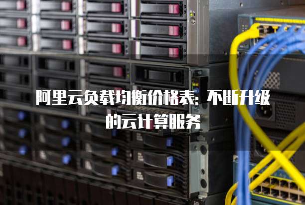 阿里云负载均衡价格表: 不断升级的云计算服务