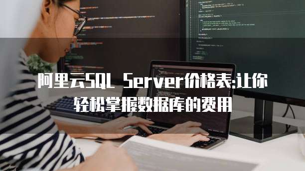 阿里云SQL Server价格表:让你轻松掌握数据库的费用