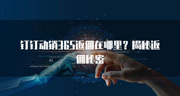 钉钉动销365返佣在哪里?揭秘返佣秘密