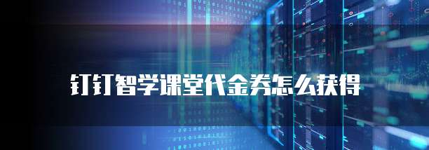 钉钉智学课堂代金券怎么获得