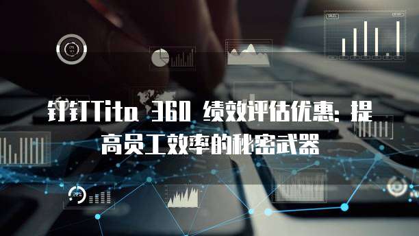 钉钉Tita 360 绩效评估优惠: 提高员工效率的秘密武器