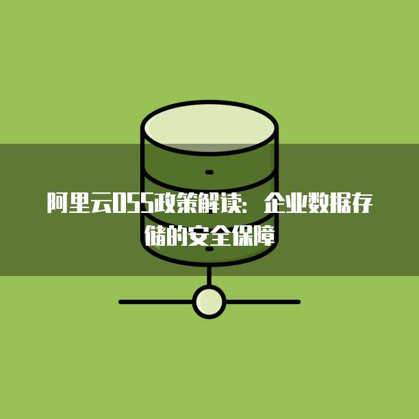 阿里云OSS政策解读:企业数据存储的安全保障