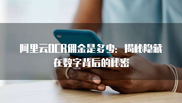 阿里云OCR佣金是多少:揭秘隐藏在数字背后的秘密