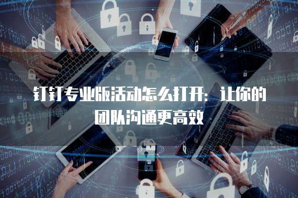 钉钉专业版活动怎么打开:让你的团队沟通更高效