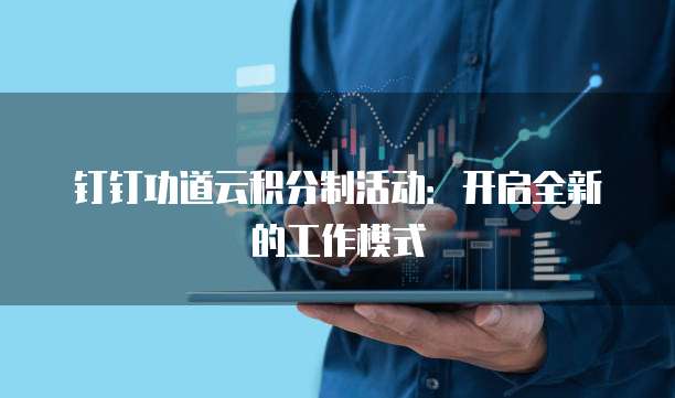 钉钉功道云积分制活动:开启全新的工作模式