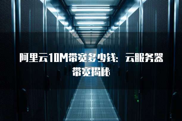 阿里云10M带宽多少钱:云服务器带宽揭秘