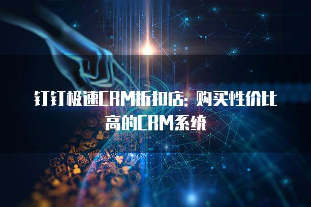 钉钉极速CRM折扣店: 购买性价比高的CRM系统