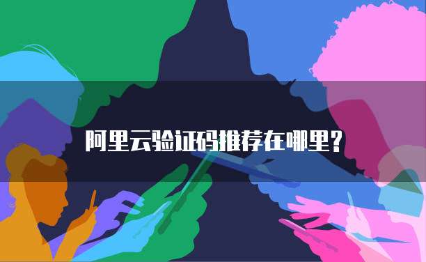 阿里云验证码推荐在哪里?