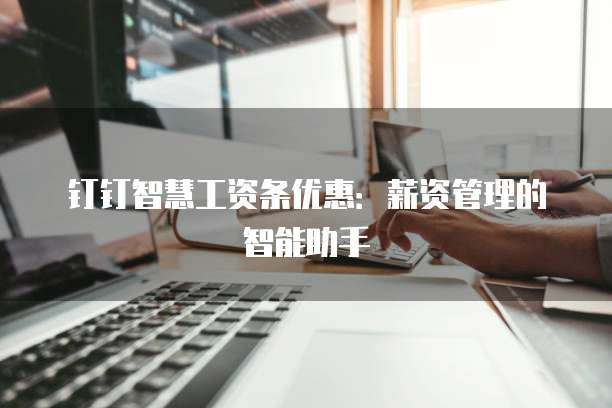 钉钉智慧工资条优惠：薪资管理的智能助手