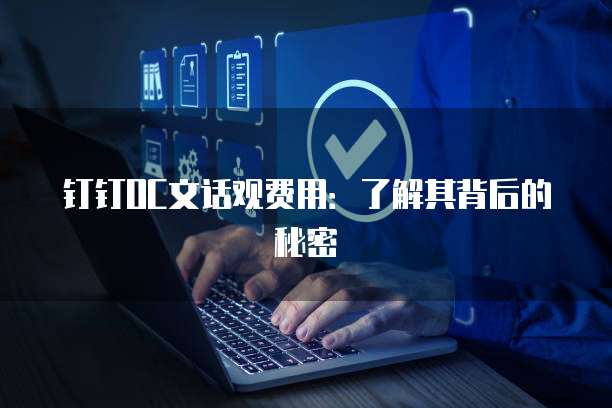 钉钉OC文话观费用:了解其背后的秘密