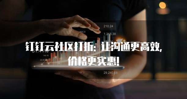 钉钉云社区打折: 让沟通更高效, 价格更实惠!