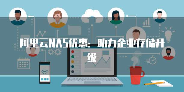 阿里云NAS优惠:助力企业存储升级