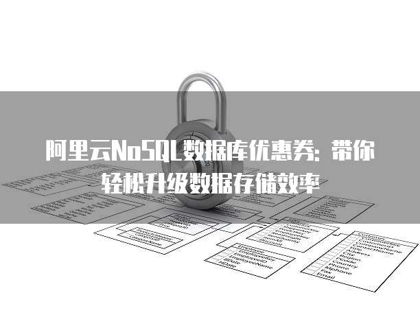 阿里云NoSQL数据库优惠券: 带你轻松升级数据存储效率