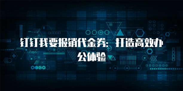 钉钉我要报销代金券：打造高效办公体验
