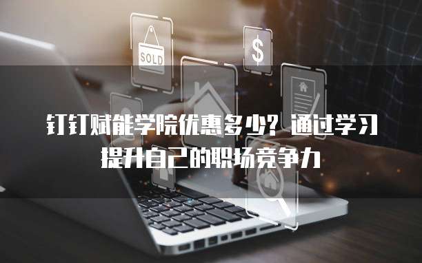 钉钉赋能学院优惠多少? 通过学习提升自己的职场竞争力