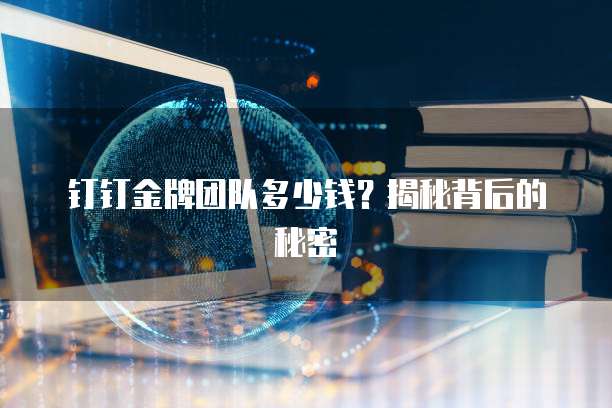 钉钉金牌团队多少钱?揭秘背后的秘密